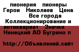 1.1) пионерия : пионеры Герои - Николаев › Цена ­ 90 - Все города Коллекционирование и антиквариат » Значки   . Ненецкий АО,Бугрино п.